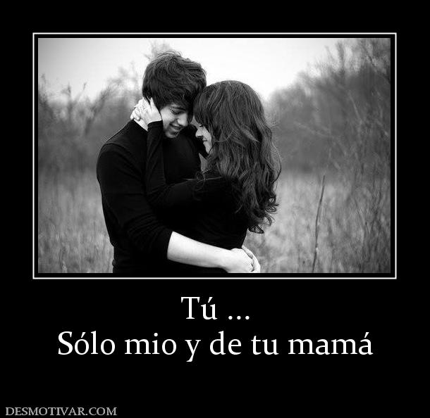 Tú ... Sólo mio y de tu mamá