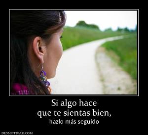 Si algo hace que te sientas bien,  hazlo más seguido