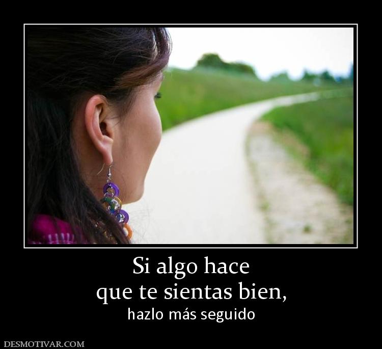 Si algo hace que te sientas bien,  hazlo más seguido