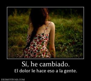 Sí, he cambiado. El dolor le hace eso a la gente.