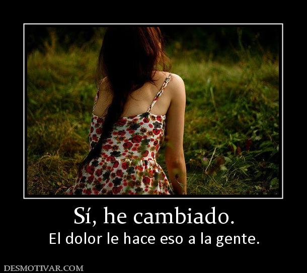 Sí, he cambiado. El dolor le hace eso a la gente.