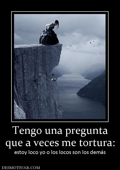Tengo una pregunta que a veces me tortura: estoy loco yo o los locos son los demás