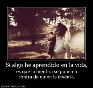 Si algo he aprendido en la vida, es que la mentira se pone en contra de quien la inventa.