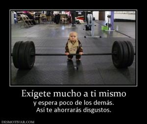 Exígete mucho a ti mismo y espera poco de los demás. Así te ahorrarás disgustos.