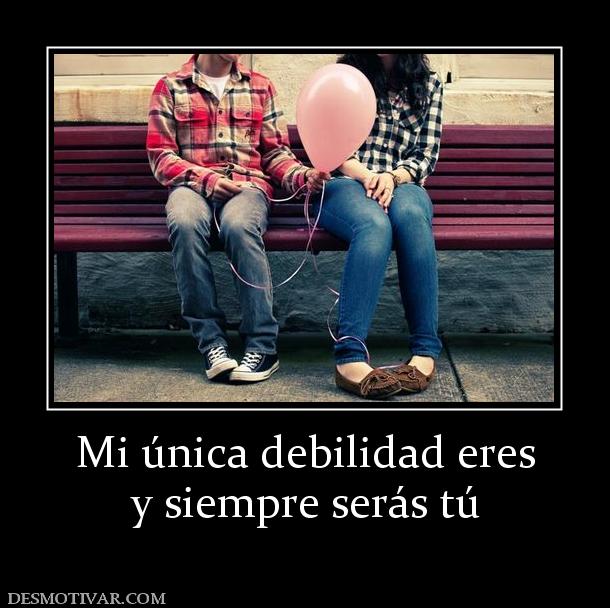 Mi única debilidad eres y siempre serás tú