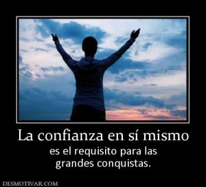 La confianza en sí mismo es el requisito para las grandes conquistas.