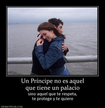 Un Príncipe no es aquel que tiene un palacio sino aquel que te respeta, te protege y te quiere