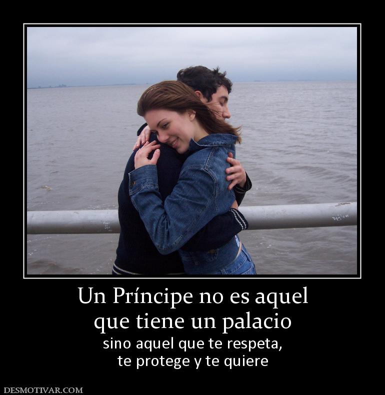 Un Príncipe no es aquel que tiene un palacio sino aquel que te respeta, te protege y te quiere