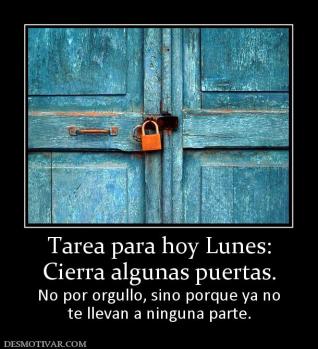 Tarea para hoy Lunes: Cierra algunas puertas. No por orgullo, sino porque ya no te llevan a ninguna parte.