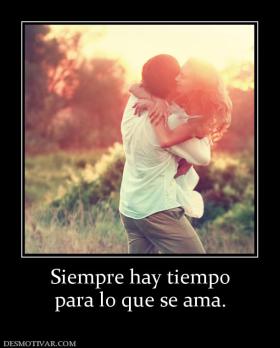 Siempre hay tiempo para lo que se ama.
