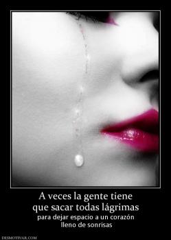 A veces la gente tiene que sacar todas lágrimas para dejar espacio a un corazón  lleno de sonrisas
