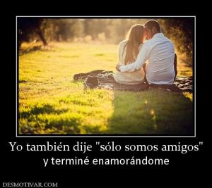 Yo también dije  y terminé enamorándome