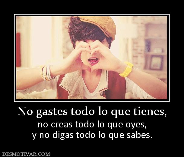 No gastes todo lo que tienes, no creas todo lo que oyes, y no digas todo lo que sabes.