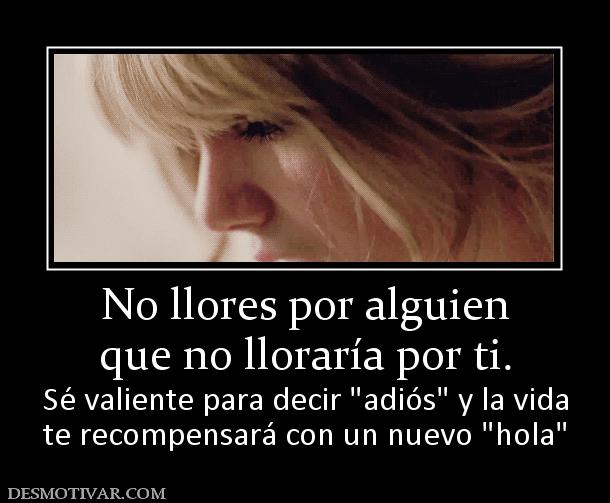No llores por alguien que no lloraría por ti.  Sé valiente para decir  te recompensará con un nuevo