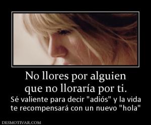 No llores por alguien que no lloraría por ti.  Sé valiente para decir  te recompensará con un nuevo