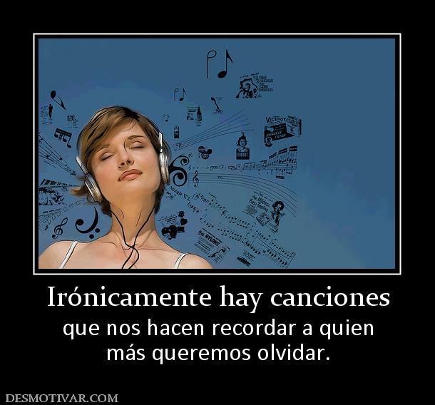 Irónicamente hay canciones que nos hacen recordar a quien más queremos olvidar.