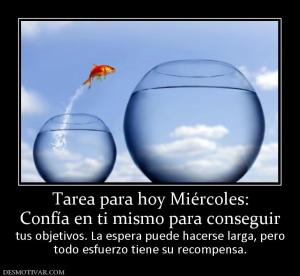 Tarea para hoy Miércoles: Confía en ti mismo para conseguir  tus objetivos. La espera puede hacerse larga, pero todo esfuerzo tiene su recompensa.