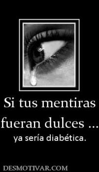 Si tus mentiras fueran dulces ... ya sería diabética.