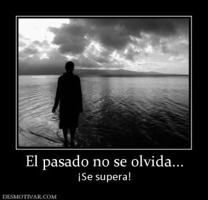 El pasado no se olvida... ¡Se supera!