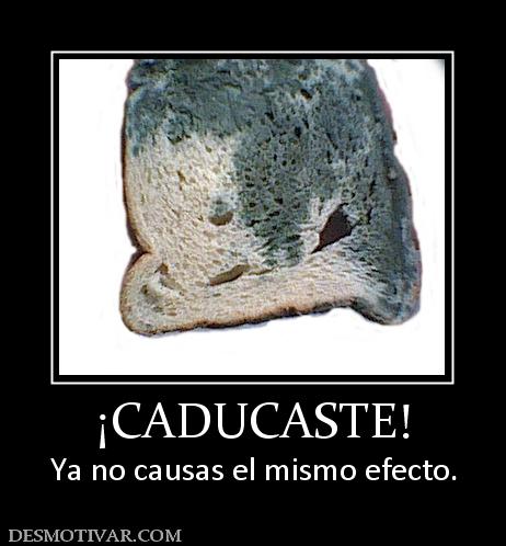¡CADUCASTE! Ya no causas el mismo efecto.