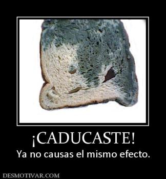 ¡CADUCASTE! Ya no causas el mismo efecto.