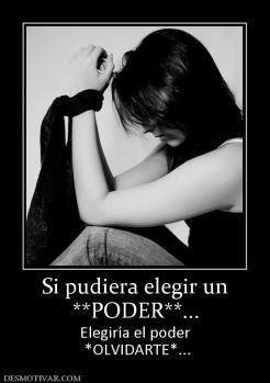 Si pudiera elegir un **PODER**... Elegiría el poder  *OLVIDARTE*...