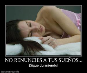 NO RENUNCIES A TUS SUEÑOS... ¡Sigue durmiendo!