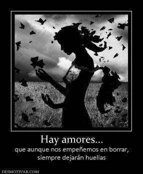 Hay amores... que aunque nos empeñemos en borrar, siempre dejarán huellas