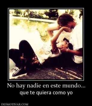 No hay nadie en este mundo... que te quiera como yo