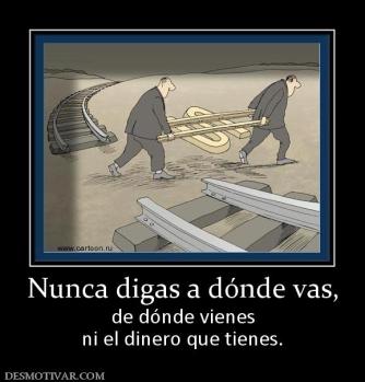 Nunca digas a dónde vas, de dónde vienes ni el dinero que tienes.