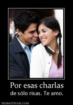 Por esas charlas de sólo risas. Te amo.