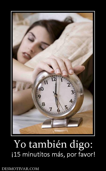 Yo también digo: ¡15 minutitos más, por favor!