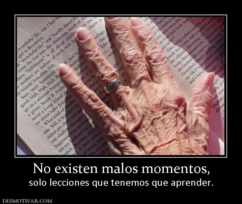 No existen malos momentos, solo lecciones que tenemos que aprender.
