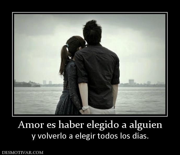 Amor es haber elegido a alguien y volverlo a elegir todos los días.