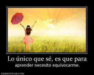 Lo único que sé, es que para aprender necesito equivocarme.