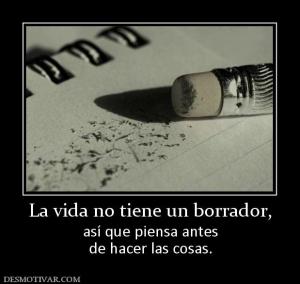 La vida no tiene un borrador, así que piensa antes de hacer las cosas.