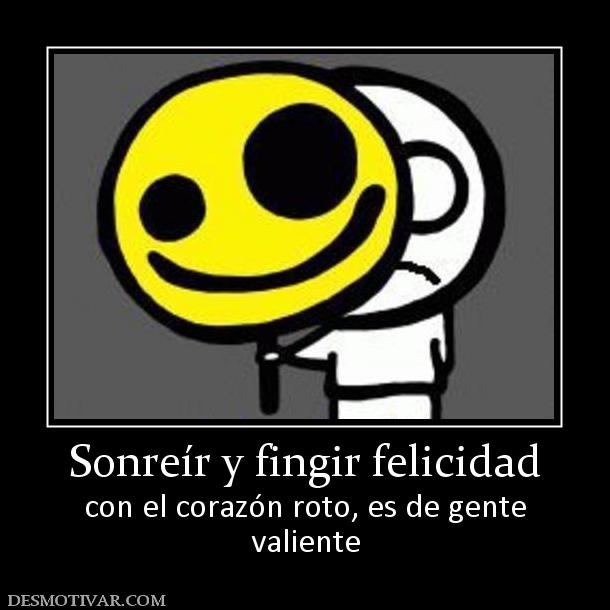 Sonreír y fingir felicidad con el corazón roto, es de gente valiente