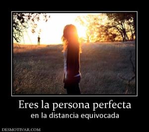 Eres la persona perfecta en la distancia equivocada