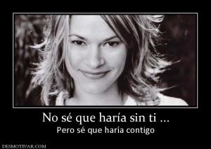 No sé que haría sin ti ... Pero sé que haría contigo