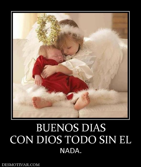 BUENOS DIAS CON DIOS TODO SIN EL NADA.