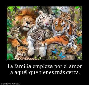 La familia empieza por el amor  a aquél que tienes más cerca.