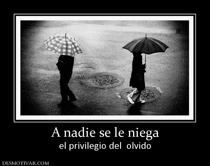 A nadie se le niega el privilegio del  olvido