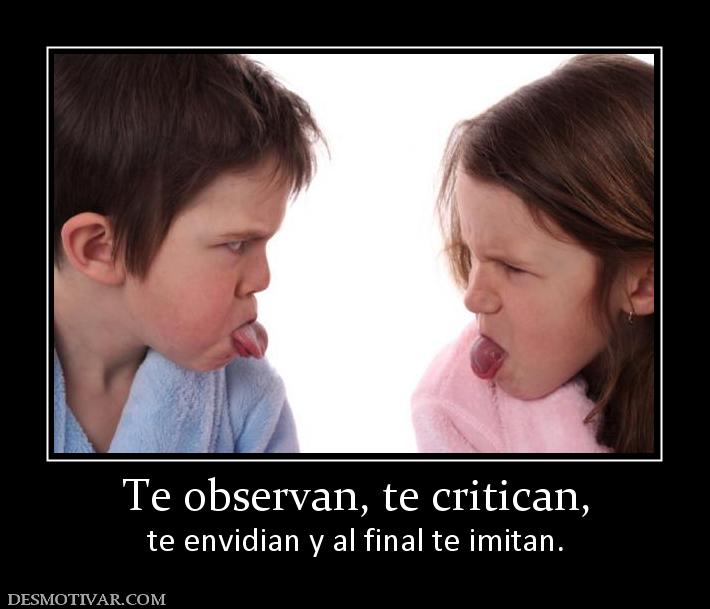 Te observan, te critican, te envidian y al final te imitan.