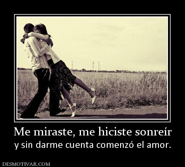 Me miraste, me hiciste sonreír y sin darme cuenta comenzó el amor.