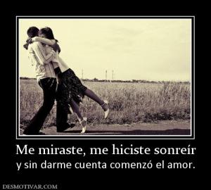 Me miraste, me hiciste sonreír y sin darme cuenta comenzó el amor.