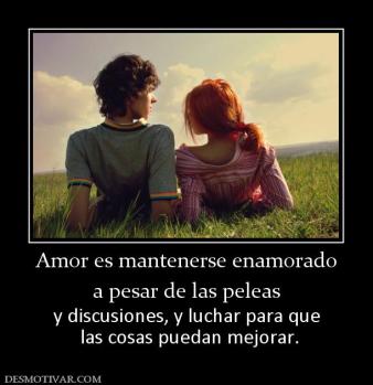 Amor es mantenerse enamorado a pesar de las peleas y discusiones, y luchar para que  las cosas puedan mejorar.