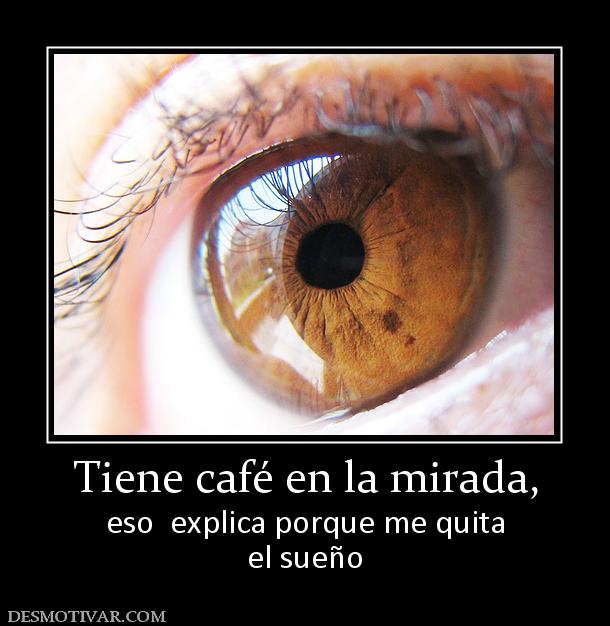 Tiene café en la mirada, eso  explica porque me quita el sueño