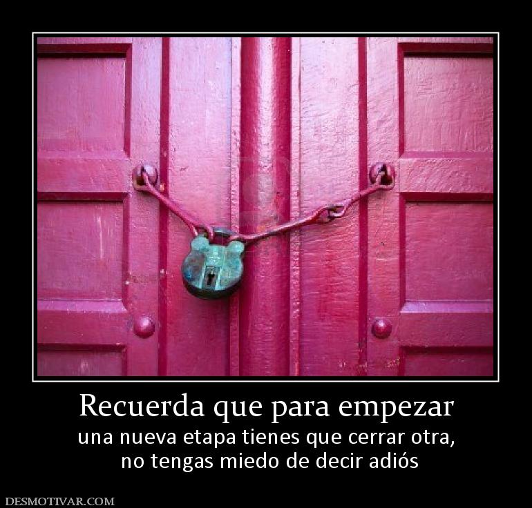 Recuerda que para empezar una nueva etapa tienes que cerrar otra,  no tengas miedo de decir adiós