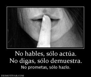 No hables, sólo actúa. No digas, sólo demuestra. No prometas, sólo hazlo.