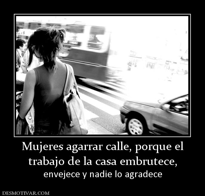 Mujeres agarrar calle, porque el trabajo de la casa embrutece,  envejece y nadie lo agradece